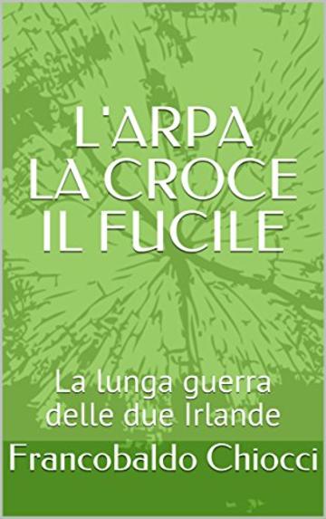 L'ARPA LA CROCE IL FUCILE: La lunga guerra delle due Irlande