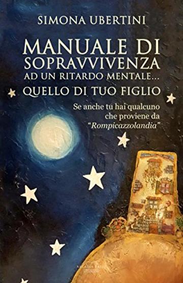 Manuale di sopravvivenza ad un ritardo mentale… quello di tuo figlio: se anche tu hai qualcuno che proviene da "Rompicazzolandia"