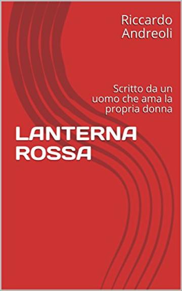 LANTERNA ROSSA : Scritto da un uomo che ama la propria donna (Racconti Erotici )