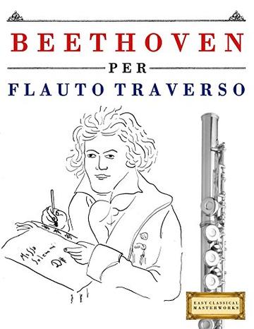 Beethoven per Flauto Traverso: 10 Pezzi Facili per Flauto Traverso Libro per Principianti