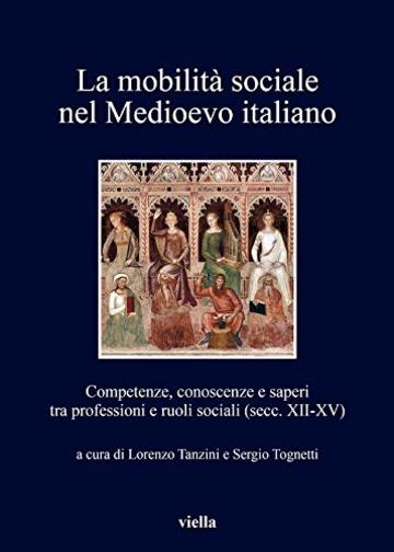 La mobilità sociale nel Medioevo italiano 1: Competenze, conoscenze e saperi tra professioni e ruoli sociali (secc. XII-XV)