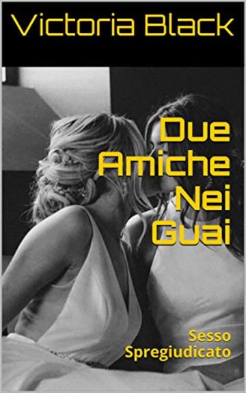 Due Amiche Nei Guai: Sesso Spregiudicato