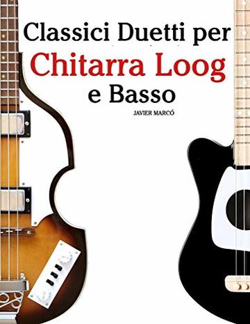 Classici Duetti per Chitarra Loog e Basso: Facile Chitarra Loog! Con musiche di Bach, Mozart, Beethoven, Vivaldi e altri compositori (In notazione standard e tablature)