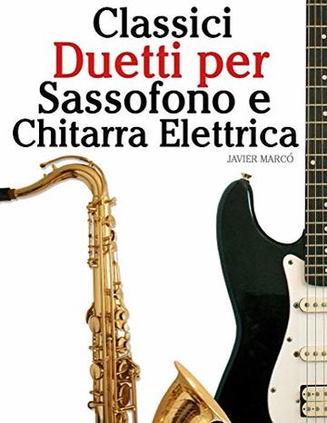 Classici Duetti per Sassofono e Chitarra Elettrica: Facile Sassofono! Per sassofono alto, baritono, soprano e tenore. Con musiche di Bach, Strauss, Tchaikovsky e altri compositori