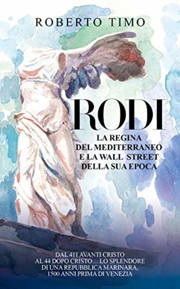 Rodi. La regina del Mediterraneo e la Wall Street della sua epoca: Dal 411 avanti Cristo al 44 dopo Cristo... Lo splendore di una Repubblica Marinara, 1500 anni prima di Venezia