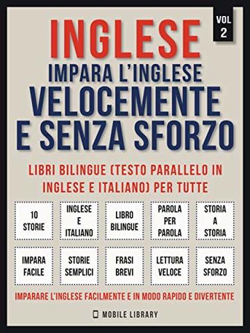 Inglese - Impara L'Inglese Velocemente e Senza Sforzo (Vol 2): Impara l'inglese con le storie iniziali, storie bilingue (testo parallelo in inglese e italiano) ... (Foreign Language Learning Guides)