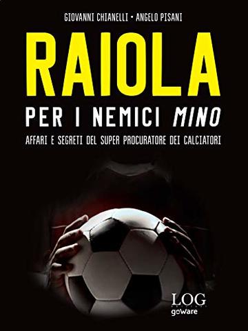 Raiola. Per i nemici Mino. Affari e segreti del super procuratore dei calciatori