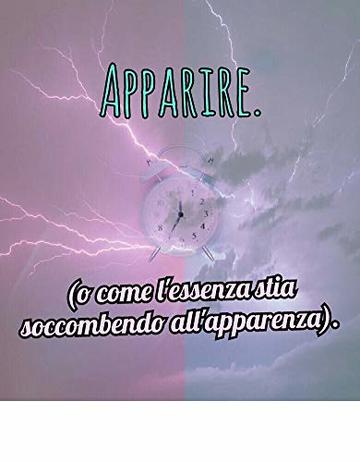 Apparire: (o come l'essenza stia soccombendo all'apparenza).