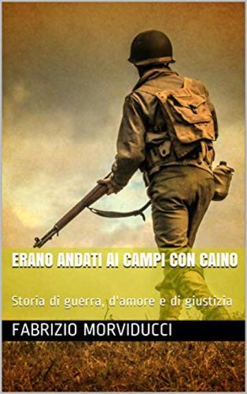 Erano andati ai campi con Caino: Storia di guerra, d'amore e di giustizia