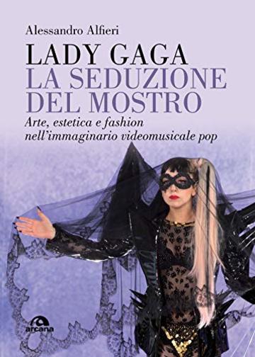 Lady Gaga. La seduzione del mostro: Arte, estetica e fashion nell’immaginario videomusicale pop