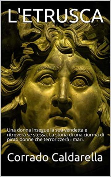 L'ETRUSCA: Una donna insegue la sua vendetta e ritroverà se stessa. La storia di una ciurma di pirati donne che terrorizzerà i mari.