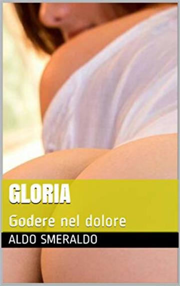 GLORIA: Godere nel dolore (EROTICHE EMOZIONI Vol. 1)