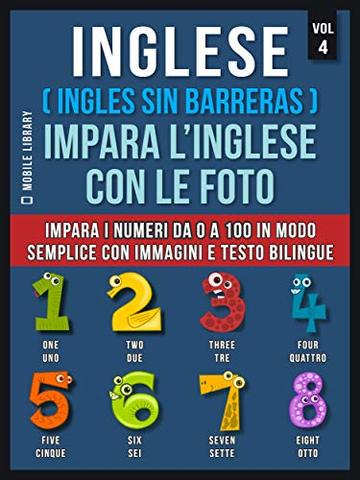 Inglese ( Ingles Sin Barreras ) Impara L’Inglese Con Le Foto (Vol 4): Impara i numeri da 0 a 100 in modo semplice con immagini e testo bilingue (Foreign Language Learning Guides)