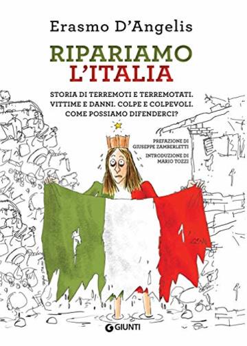 Ripariamo l'Italia: storia di terremoti e terremotati. Vittime e danni. Colpe e colpevoli. Come possiamo difenderci?