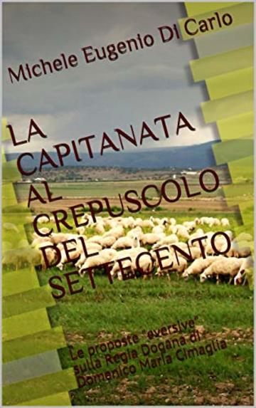 LA CAPITANATA AL CREPUSCOLO DEL SETTECENTO: Le proposte "eversive" sulla Regia Dogana di Domenico Maria Cimaglia