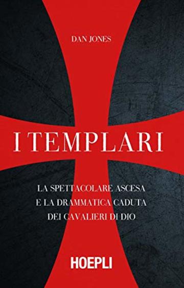 I Templari: La spettacolare ascesa e la drammatica caduta dei guerrieri di Dio