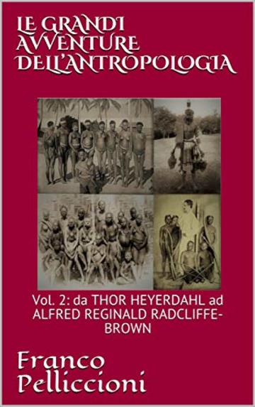 LE GRANDI AVVENTURE DELL’ANTROPOLOGIA: Vol. 2: da THOR HEYERDAHL ad ALFRED REGINALD RADCLIFFE-BROWN