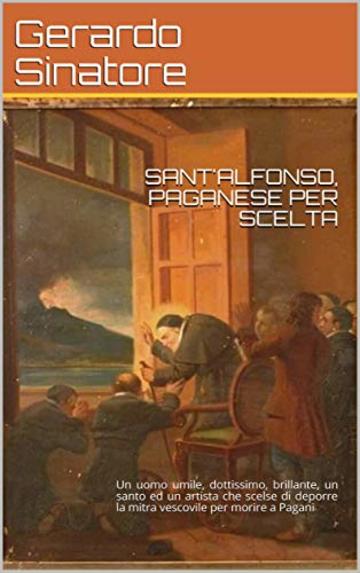 SANT'ALFONSO, PAGANESE PER SCELTA: Un uomo umile, dottissimo, brillante, un santo ed un artista che scelse di deporre la mitra vescovile per morire a Pagani (Opere divulgative di facile lettura )