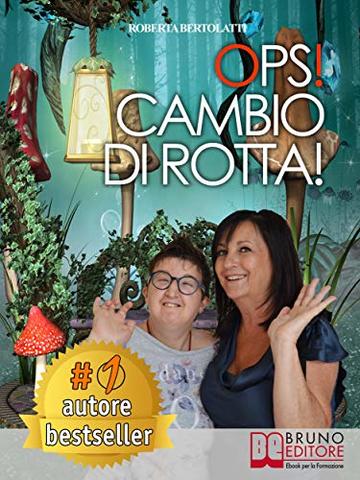 Ops! Cambio Di Rotta!: Come l’Esperienza di Vita con una Figlia Disabile Può Aiutare a Migliorare la Vita di Altre Persone nella Stessa Situazione