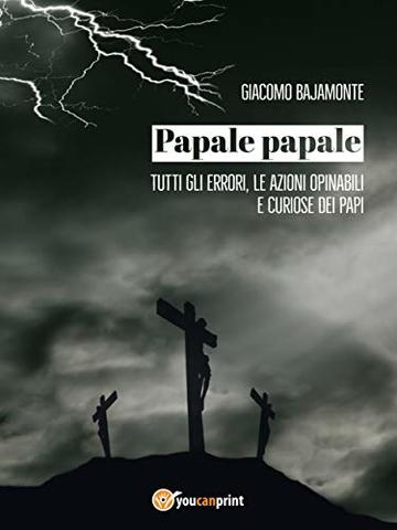 Papale papale. Tutti gli errori, le azioni opinabili e curiose dei papi