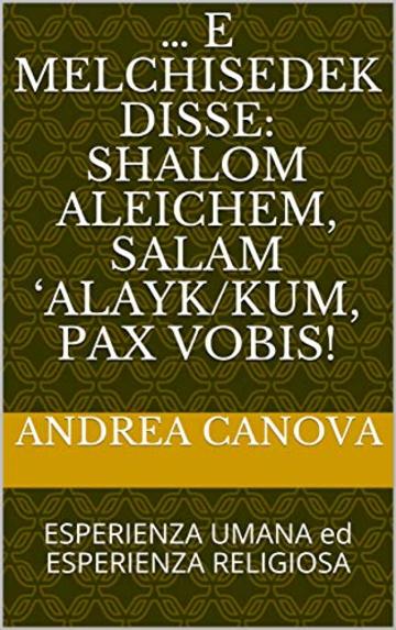 … e Melchisedek disse:   Shalom aleichem,  Salam ‘alayk/kum,  Pax Vobis!: ESPERIENZA UMANA ed ESPERIENZA RELIGIOSA (RHA1 Vol. 23)