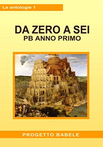 Da Zero a Sei: PB Anno Primo (I libri di PB - Antologie Vol. 1)