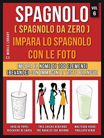 Spagnolo ( Spagnolo da zero ) Impara lo spagnolo con le foto (Vol 6): Impara il nome di 100 elementi (bevande) con immagini e testo bilingue (Foreign Language Learning Guides)