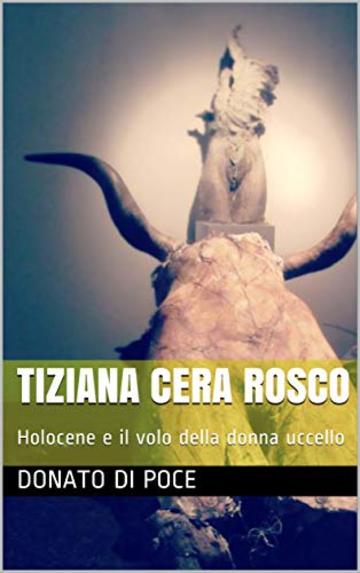 TIZIANA CERA ROSCO: Holocene e il volo della donna uccello