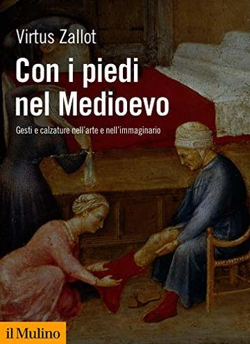 Con i piedi nel Medioevo: Gesti e calzature nell'arte e nell'immaginario (Biblioteca storica)