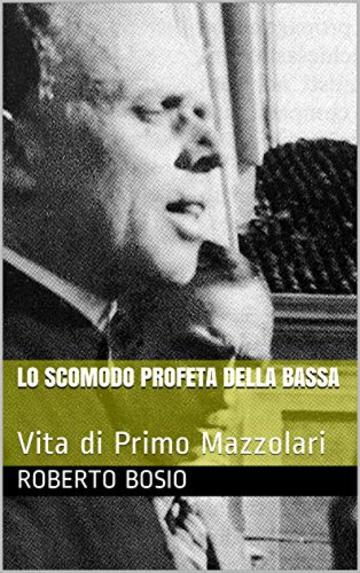 Lo scomodo profeta della Bassa: Vita di Primo Mazzolari