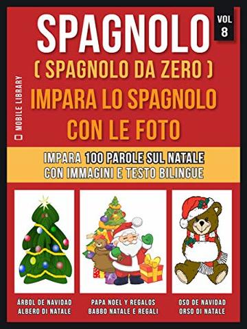 Spagnolo ( Spagnolo da zero ) Impara lo spagnolo con le foto (Vol 8): Impara 100 parole sul Natale con immagini e testo bilingue (Foreign Language Learning Guides)