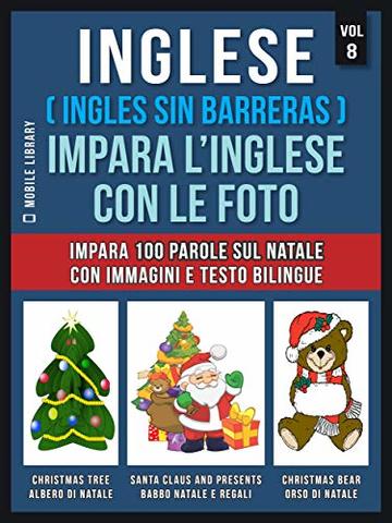 Inglese ( Ingles Sin Barreras ) Impara L’Inglese Con Le Foto (Vol 8): Impara 100 parole sul Natale con immagini e testo bilingue (Foreign Language Learning Guides)