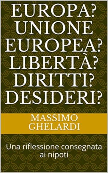 Europa? Unione Europea? Libertà? Diritti? Desideri?: Una riflessione consegnata ai nipoti