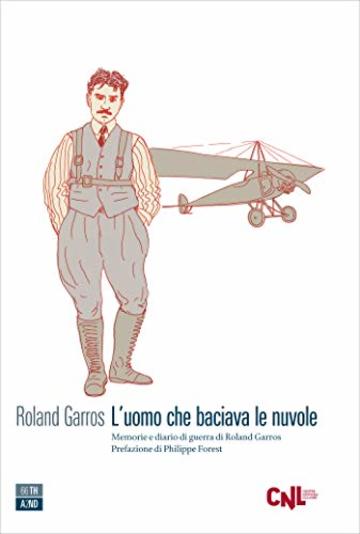 L’uomo che baciava le nuvole: Memorie e diario di guerra di Roland Garros (Vite inattese)