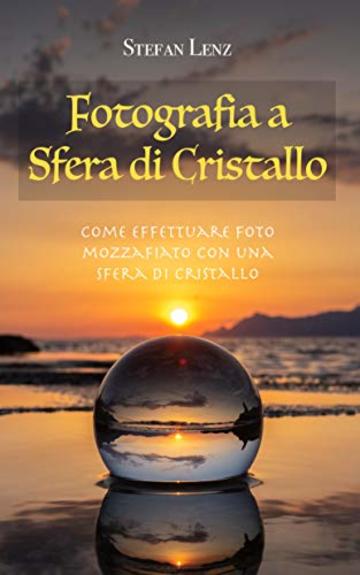 Fotografia a Sfera di Cristallo: Come effettuare foto mozzafiato con una sfera di cristallo