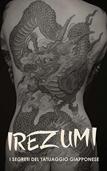 IREZUMI I Segreti del Tatuaggio Giapponese: Storia, Tecnica, Yakuza, Bushido e Significati Tatuaggi