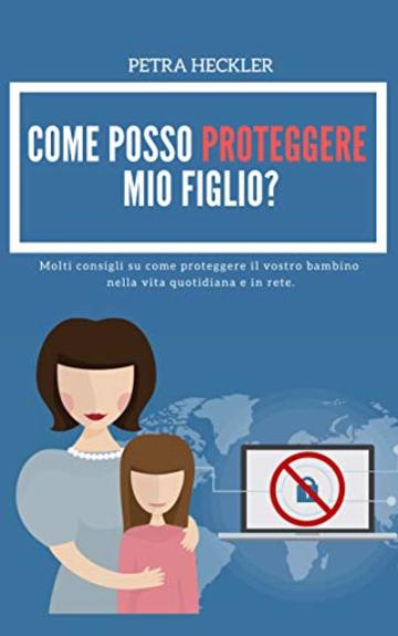 COME POSSO PROTEGGERE MIO FIGLIO? Molti consigli su come proteggere il vostro bambino nella vita quotidiana e in rete.