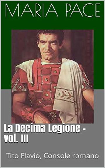 La Decima Legione - vol. III: Tito Flavio, Console  romano