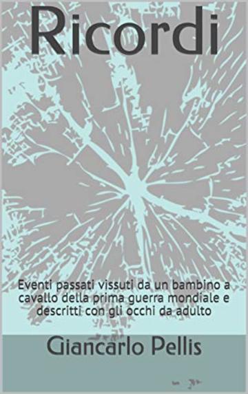 Ricordi: Eventi passati vissuti da un bambino a cavallo della prima guerra mondiale e descritti con gli occhi da adulto