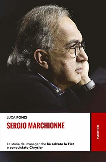 Sergio Marchionne: La storia del manager che ha salvato la Fiat e conquistato Chrysler