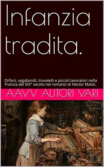 Infanzia tradita.: Orfani, vagabondi, trovatelli e piccoli lavoratori nella Francia del XIX° secolo nei romanzi di  Hector Malot.