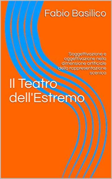 Il Teatro dell'Estremo: Soggettivazione e oggettivazione nella dimensione artificiale della rappresentazione scenica