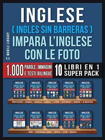 Inglese ( Ingles Sin Barreras ) Impara L’Inglese Con Le Foto (Super Pack 10 libri in 1): 1.000 parole, 1.000 immagini, 1.000 testi bilingue (10 libri in ... (Foreign Language Learning Guides)