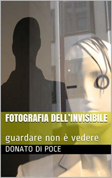 FOTOGRAFIA DELL’INVISIBILE : guardare non è vedere