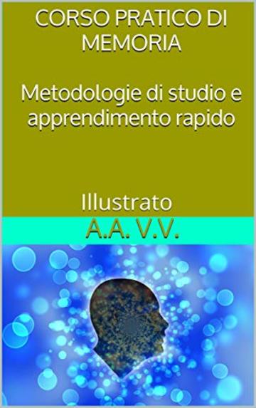 Corso pratico di memoria - Metodologie di studio e apprendimento pratico - Illustrato