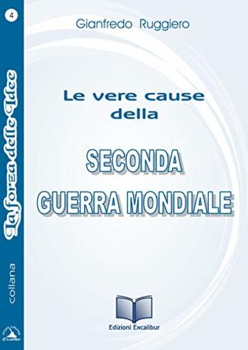 LE VERE CAUSE DELLA SECONDA GUERRA MONDIALE: Quello che gli storici non dicono (LA FORZA DELLE IDEE Vol. 4)