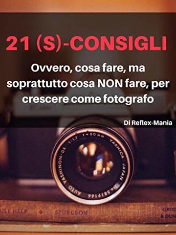 21 (S)-Consigli: Ovvero, cosa fare, ma soprattutto cosa NON fare, per crescere come fotografo