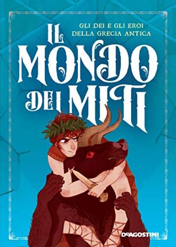 Il mondo dei miti: Gli dei e gli eroi della Grecia antica