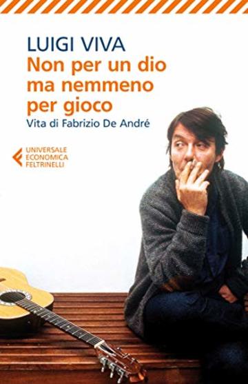 Non per un dio ma nemmeno per gioco: Vita di Fabrizio De André