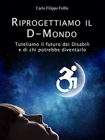 Riprogettiamo il D-Mondo – Tuteliamo il futuro dei Disabili e di chi potrebbe diventarlo